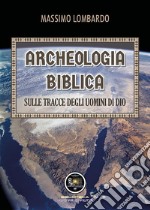 Archeologia biblica: sulle tracce degli uomini di Dio libro