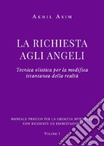 La richiesta agli angeli. Tecnica olistica per la modifica istantanea della realtà. Vol. 1 libro