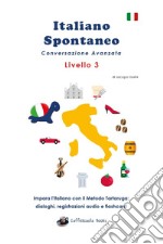 Italiano spontaneo. Livello 3. Conversazione avanzata. Impara l'italiano con il Metodo Tartaruga: dialoghi, registrazioni audio e flashcard libro