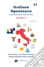 Italiano spontaneo. Livello 2. Conversazione intermedia. Impara l'italiano con il Metodo Tartaruga: dialoghi, registrazioni audio e flashcard libro