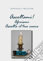 Ascoltami! Aforismi. Ascolta il tuo cuore libro