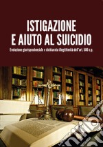 Istigazione e aiuto al suicidio. Evoluzione giurisprudenziale e dichiarata illegittimità dell'art. 580 c.p. libro