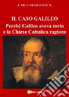 Il caso Galileo. Perché Galileo aveva torto e la Chiesa Cattolica ragione libro di Pace Carlo Maria