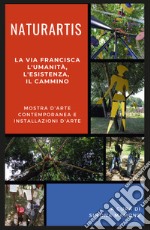 Naturartis. La via Francisca. L'umanità, L'esistenza, il cammino. Catalogo della mostra (Fagnano Olona, 7-28 luglio 2019) libro