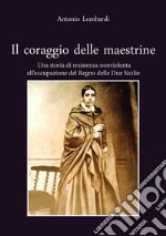 Il coraggio delle maestrine. Una storia di resistenza nonviolenta all'occupazione del Regno delle due Sicilie libro