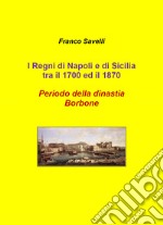 I regni di Napoli e di Sicilia tra il 1700 e 1870. Periodo della dinastia Borbone libro