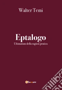 Eptalogo. Ultimatum della ragion pratica