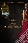 I pesci non sanno volare libro di De Masi Francesco Calamai Simone