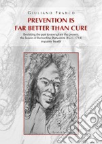 Prevention is far better than cure. Revisiting the past to strengthen the present: the lesson of Bernardino Ramazzini (1633-1714) in public health libro