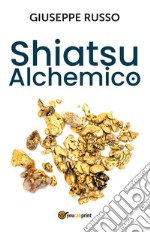 Shiatsu alchemico. Trasforma in oro quel che tocchi libro