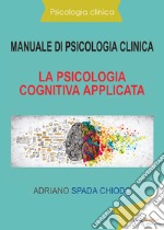 Manuale di psicologia clinica. La psicologia cognitiva applicata libro