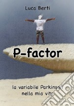 P-factor. La variabile Parkinson nella mia vita libro