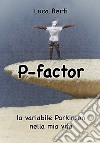 P-factor. La variabile Parkinson nella mia vita libro di Berti Luca
