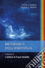 Metafisica dell'esistenza. Vol. 5: L' anima e il suo mondo libro