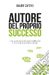 Autore del proprio successo. Una guida pratica per realizzare il tuo sogno professionale libro