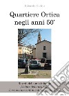 Quartiere Ortica negli anni 50'. Ricordi della mia infanzia libro di Giolito Edoardo