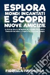 Esplora mondi incantati e scopri nuove amicizie. Ediz. illustrata libro