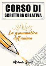 Corso di scrittura creativa. La grammatica dell'anima libro