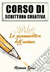 Corso di scrittura creativa. La grammatica dell'anima libro di Siani Arsenio