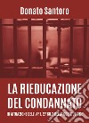 La rieducazione del condannato in attuazione dell'art. 27 co.3 della Costituzione libro di Santoro Donato