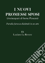 I nuovi Promessi Sposi (risciacquati al fiume Pescara). Parodia farsesca dialettale in un atto libro