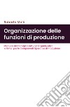 Organizzazione delle funzioni di produzione. Manuale dei principi strutturali organizzativi e criteri per le componenti operative di produzione libro di Molé Roberto