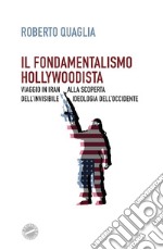 Il fondamentalismo hollywoodista. Viaggio in Iran alla scoperta dell'invisibile ideologia dell'Occidente libro