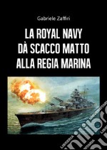 La Royal Navy dà scacco matto alla Regia Marina libro