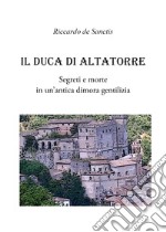 Il duca di Altatorre. Segreti e morte in un'antica dimora gentilizia libro