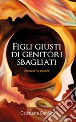 Figli giusti di genitori sbagliati. Pensieri e poesie libro