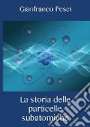 La storia delle particelle subatomiche libro di Pesci Gianfranco