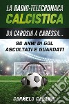 La radio-telecronaca calcistica. Da Carosio a Caressa... 90 anni di gol ascoltati e guardati libro di Calanni Carmelo