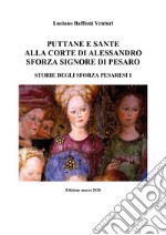 Puttane e sante alla corte di Alessandro Sforza signore di Pesaro. Storie degli Sforza pesaresi. Vol. 1 libro