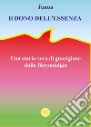 Il dono dell'essenza. Una storia vera di guarigione dalla fibromialgia libro