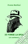 Io forse la spia (mi confesso!) libro