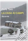 La casa ai campi libro di Torti Carlo