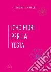 C'ho fiori per la testa libro