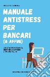 Manuale antistress per bancari (& affini). Lavorare in banca, gestire lo stress e vivere felici libro