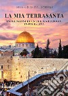 La mia Terrasanta. Impressioni di un pellegrinaggio in Palestina libro
