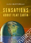 Sensations about flat earth libro di Bertorelli Luca