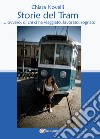 Storie del tram... ovvero di chi ci ha viaggiato, lavorato, sognato libro di Novelli Chiara