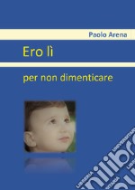 Ero lì. Per non dimenticare libro