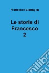 Le storie di Francesco. Vol. 2 libro di Ciattaglia Francesco