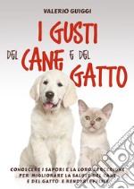 I gusti del cane e del gatto. Conoscere i sapori e la loro percezione per migliorare la salute del cane e del gatto e renderli felici