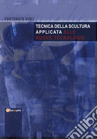 Tecnica della scultura applicata alle nuove tecnologie libro