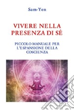 Vivere nella presenza di sé. Piccolo manuale per l'espansione della coscienza libro