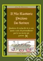 Il mio ricettario prezioso da scrivere. Quaderno di cucina fai da te con spazio vuoto da personalizzare per le tue ricette più gustose