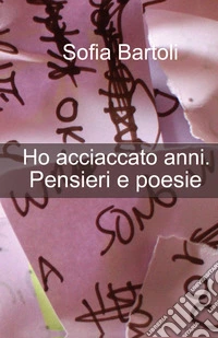 Ho acciaccato anni. Pensieri e poesie