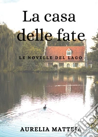 La La casa delle fate. Le novelle del lago libro