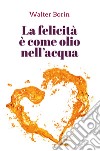 La felicità è come olio nell'acqua libro